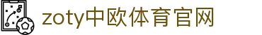 zoty中欧·体育（中国）官方网站 - 官网入口地址